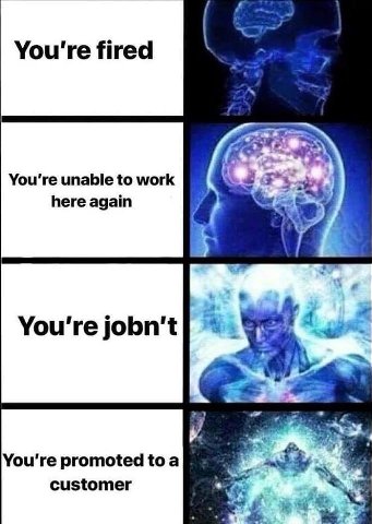 You're fired You're unable to work here again You're jobn't 4 a You're promoted toa customer
