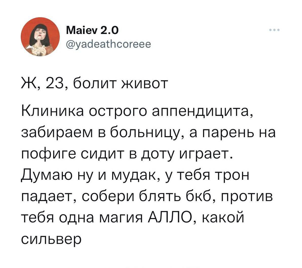 Maiev 2.0 @yadeathcoreee Ж, 23, болит живот Клиника острого аппендицита, забираем в больницу, а парень на пофиге сидит в доту играет. Думаю ну и мудак, у тебя трон падает, собери блять OKO, против теб