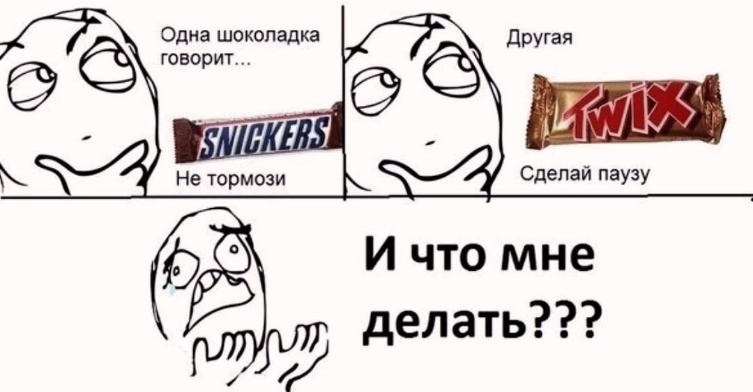 гово Одна шоколадка Другая Не тормози Сделай паузу И что мне делать???