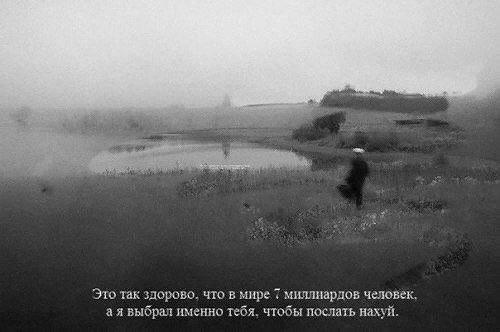 Это так здорово. что в мире 7 миллиардов человек, выбрал именно тебя. чтобы послать нахуй.