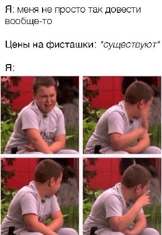 Я: меня не просто так довести вообще-то Цены на фисташки: *существуют* Я: fin