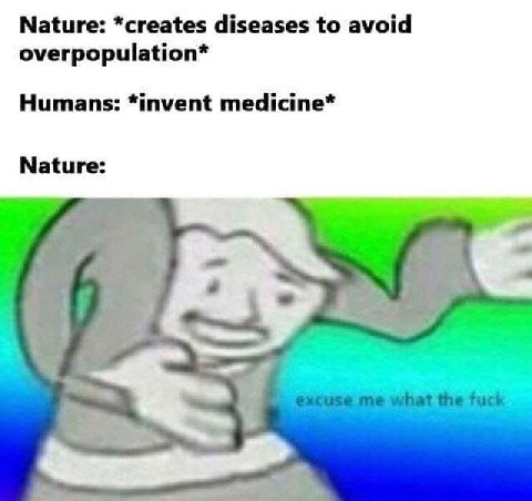 Nature: *creates diseases to avoid overpopulation* Humans: *invent medicine* Nature: