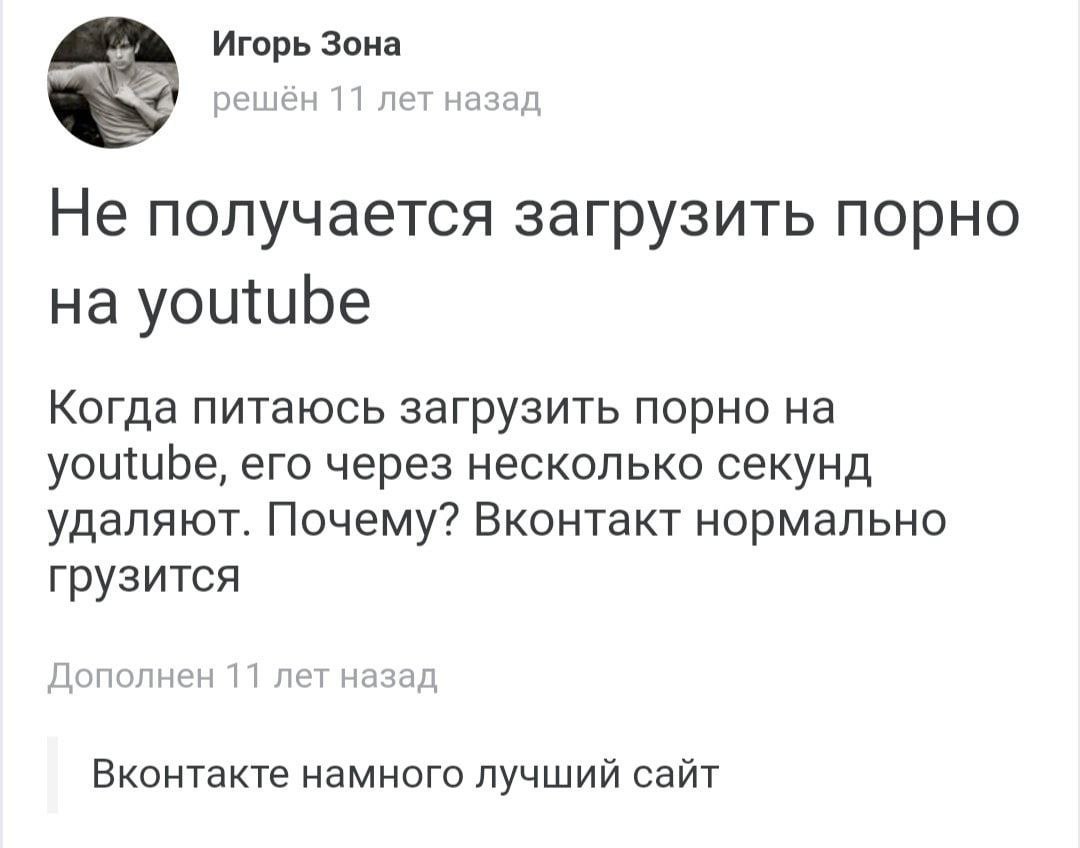 Игорь Зона решен 11 лет назад Не получается загрузить порно youtube Когда питаюсь загрузить порно youtube, его через несколько секунд удаляют. Почему? Вконтакт нормально грузится Дополнен 11 лет назад