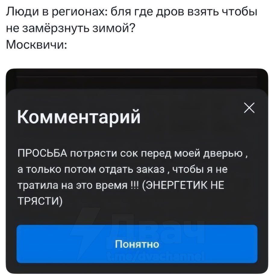 Люди в регионах: бля где дров взять чтобы не замёрзнуть зимой? Москвичи: Комментарии ПРОСЬБА потрясти сок перед моей дверью, а только потом отдать заказ чтобы я не тратила на это время (ЭНЕРГЕТИК НЕ Т