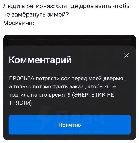 Люди в регионах: бля где дров взять чтобы не замёрзнуть зимой? Москвичи: Комментарии ПРОСЬБА потрясти сок перед моей дверью, а только потом отдать заказ чтобы я не тратила на это время (ЭНЕРГЕТИК НЕ Т