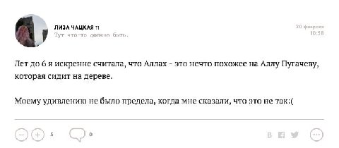 ЛИЗА ЧАЦКАЯ 11 В Тут что-то должно быть. Лет до 6 я искренне считала, что Аллах это нечто похожее на Аллу Пугачеву, которая сидит на дереве. Моему удивлению не было предела, когда мне сказали, что это