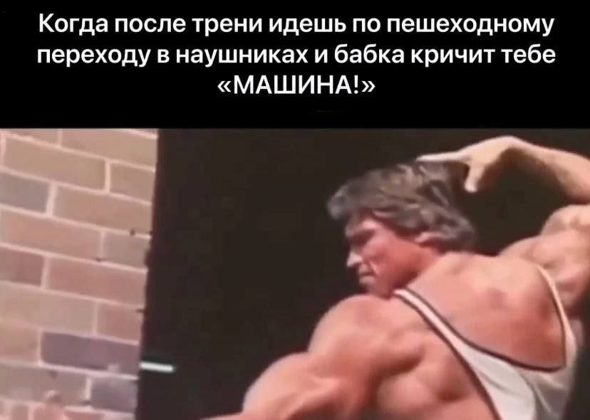 Когда после трени идешь по пешеходному переходу в наушниках и бабка кричит тебе «МАШИНА!»