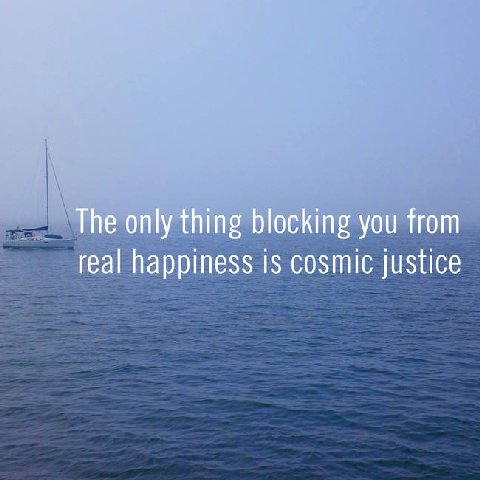 The only thing blocking you from real happiness is cosmic justice