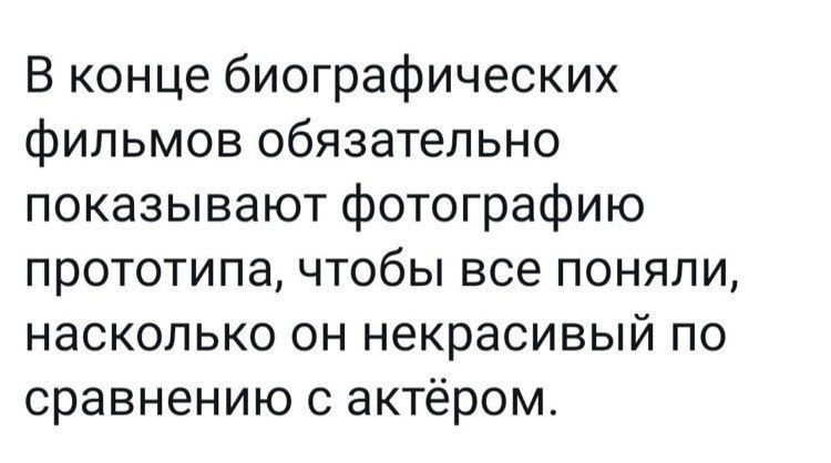В конце биографических фильмов обязательно показывают фотографию прототипа, чтобы все поняли, насколько он некрасивый по сравнению с актёром.
