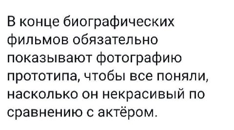 В конце биографических фильмов обязательно показывают фотографию прототипа, чтобы все поняли, насколько он некрасивый по сравнению с актёром.