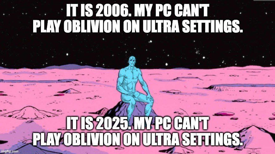 TIS 2006. MY CANT PLAY OBLIVION ON ULTRA SETTINGS. 115 2025. MY CANT PLAY OBLIVION ON ULTRA SETTINGS.