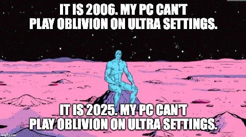 TIS 2006. MY CANT PLAY OBLIVION ON ULTRA SETTINGS. 115 2025. MY CANT PLAY OBLIVION ON ULTRA SETTINGS.