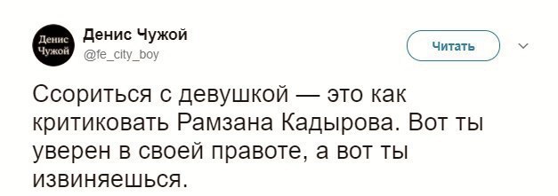 Денис Чужой @fe_city_boy Читать Ссориться с девушкой это как критиковать Рамзана Кадырова. Вот ты уверен в своей правоте, а вот ты извиняещшьСся.