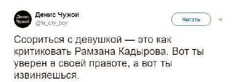 Денис Чужой @fe_city_boy Читать Ссориться с девушкой это как критиковать Рамзана Кадырова. Вот ты уверен в своей правоте, а вот ты извиняещшьСся.