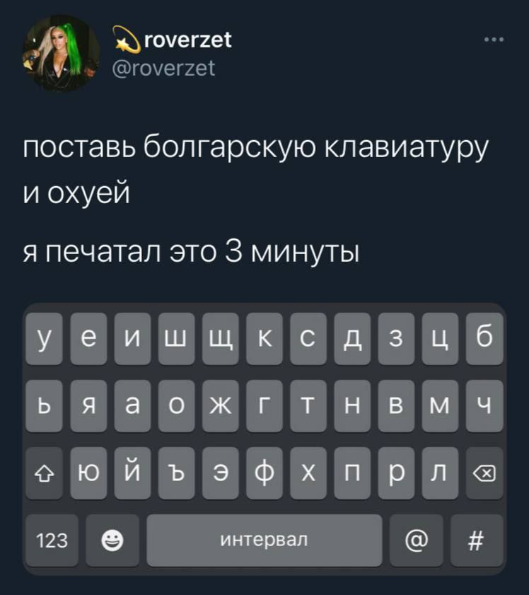 roverzet поставь болгарскую клавиатуру и охуей я печатал это 3 минуты уеишшксдзц 6 ььяаожгтнвымч 123 интервал Я