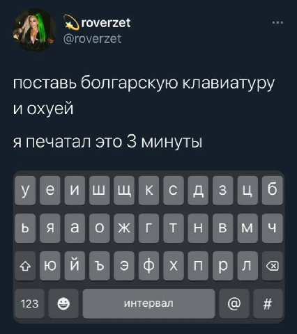 roverzet поставь болгарскую клавиатуру и охуей я печатал это 3 минуты уеишшксдзц 6 ььяаожгтнвымч 123 интервал Я