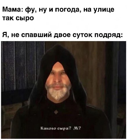 Мама: ну и погода, на улице так сыро Я, не спавший двое суток подряд: Какоао сыра?