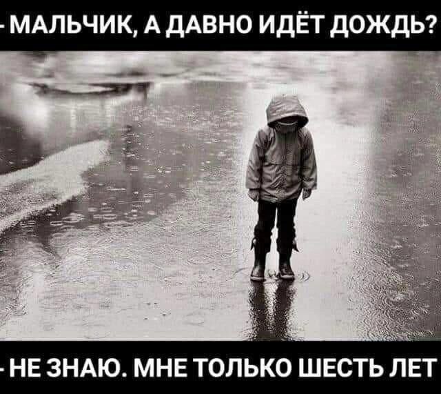 МАЛЬЧИК, А ДАВНО ИДЕТ ДОЖДЬ? НЕЗНАЮ. МНЕ ТОЛЬКО ШЕСТЬ ЛЕТ