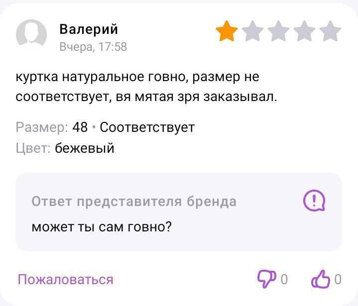 Валерий Вчера, 17:58 куртка натуральное говно, размер не соответствует, мятая зря заказывал. Размер: 48 Соответствует Цвет: бежевый Ответ представителя бренда может ты сам говно? Пожаловаться