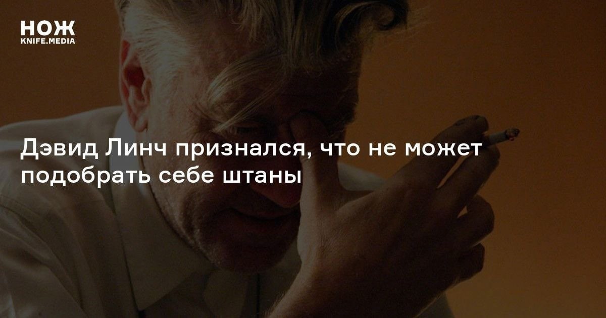 нож Дэвид Линч признался, что не может подобрать себе штаны