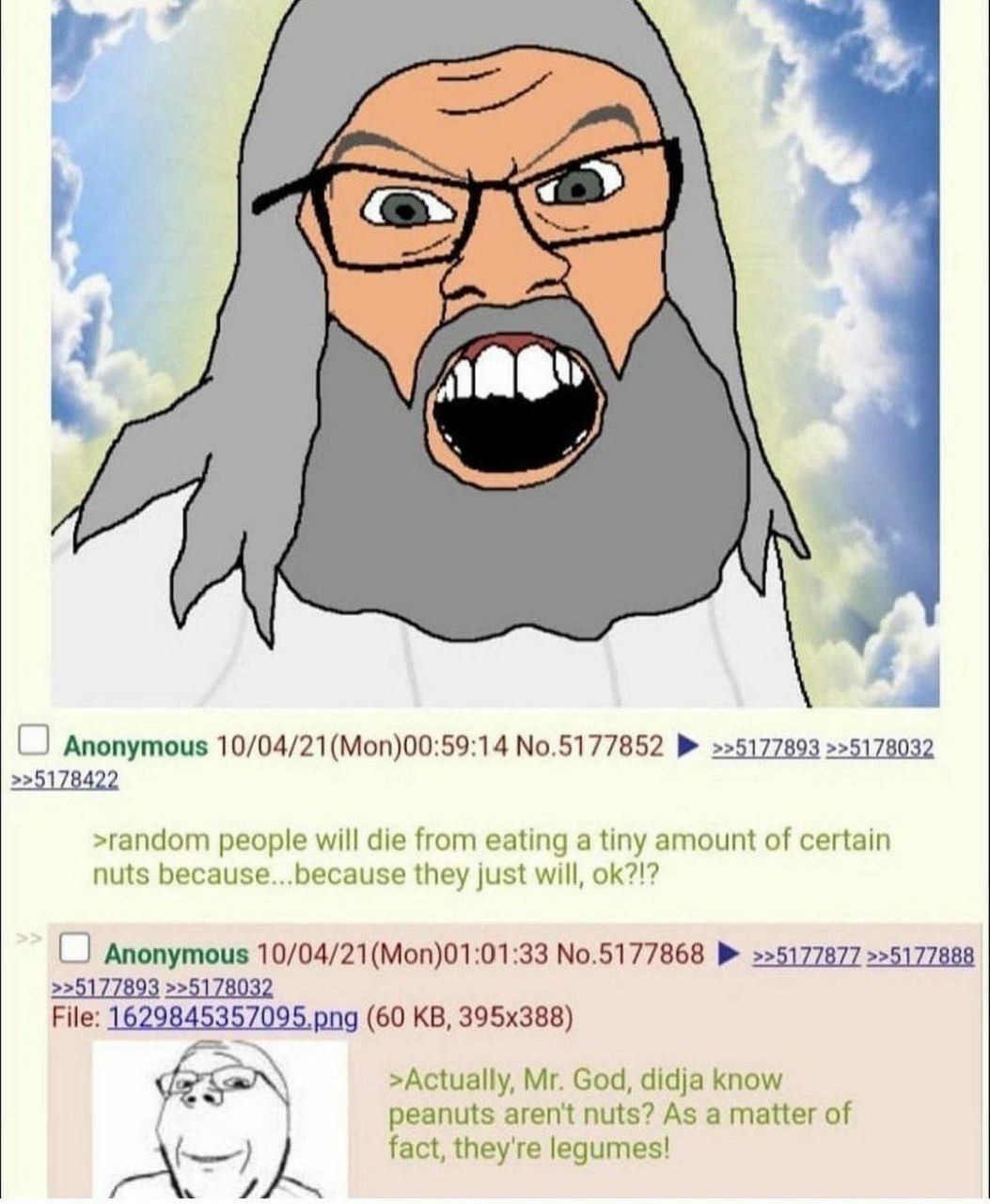 Anonymous 10/04/21 (Моп)00:59:14 №.5177852 >>5177893 >>5178032 >random people will die from eating а tiny amount of certain nuts because...because they just will, 0 Anonymous №.5177868 >>5177877 >>517