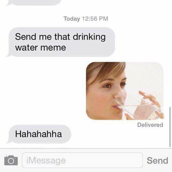 Тодау 12:56 Send me that drinking water meme Delivered Hahahahha