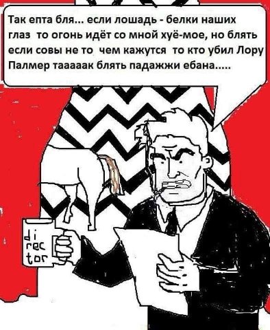 Так епта бля... если лошадь белки наших глаз то огонь идёт мной хуё-мое, но блять если совы нето чем кажутся то кто убил Лору Палмер тааааак блять падажжи ебана у
