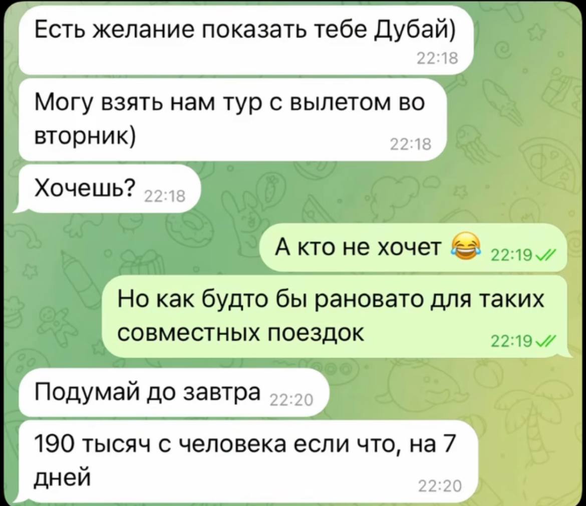 Есть желание показать тебе Дубай) 22:18 Могу взять нам тур с вылетом во вторник) 22:18 Хочешь? 55.45 A кто не хочет Но как будто бы рановато для таких совместных поездок Подумай до завтра 190 тысяч с 