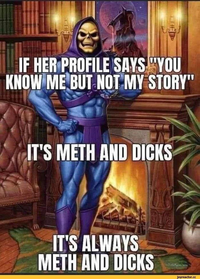 IF HER PROFILE SAYS KNOW BUT НОТ MY STORY" IT'S METH AND DICKS IT'S ALWAYS METH AND DICKS