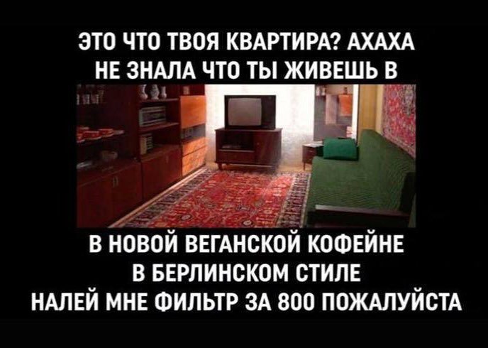 ЭТО ЧТО ТВОЯ КВАРТИРА? АХАХА НЕ ЗНАЛА ЧТО ТЫ ЖИВЕШЬ В В НОВОЙ ВЕГАНСКОЙ КОФЕЙНЕ В БЕРЛИНСКОМ СТИЛЕ НАЛЕЙ МНЕ ФИЛЬТР ЗА 800 ПОЖАЛУЙСТА