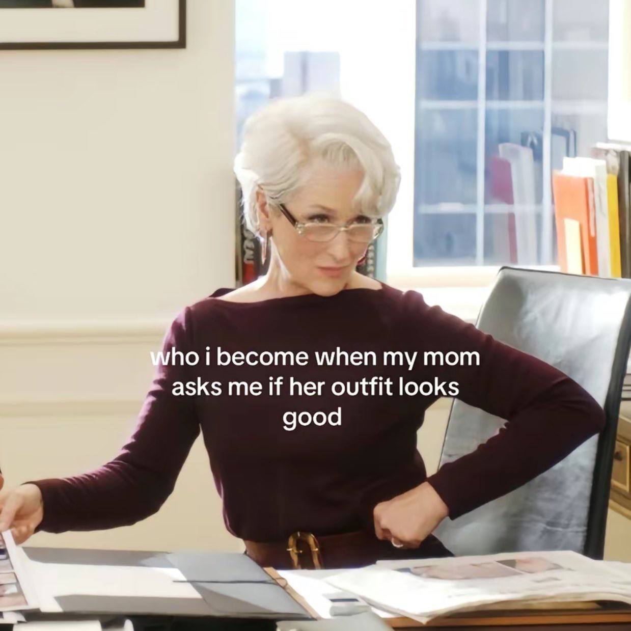 when my mom asks me if her outfit looks good