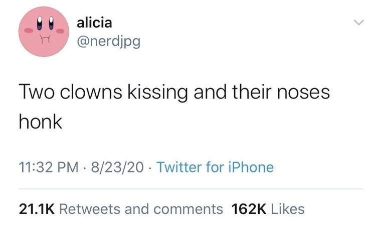 alicia Two clowns kissing and their noses honk 11:32 8/23/20 Twitter for iPhone Retweets and comments Likes