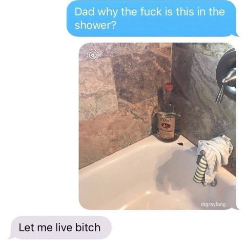Dad why the fuck is this in the shower? as drgrayfang Let me live bitch