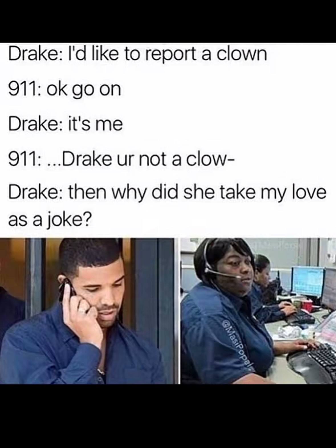 Drake: like to report a clown 911: on Drake: it's me 911: ...ОгаКе not a clow- Drake: then why did she take my love as a joke?
