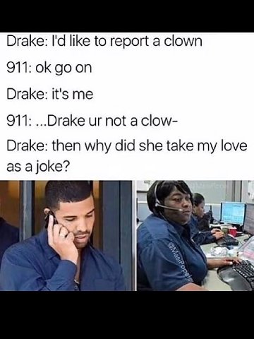 Drake: like to report a clown 911: on Drake: it's me 911: ...ОгаКе not a clow- Drake: then why did she take my love as a joke?