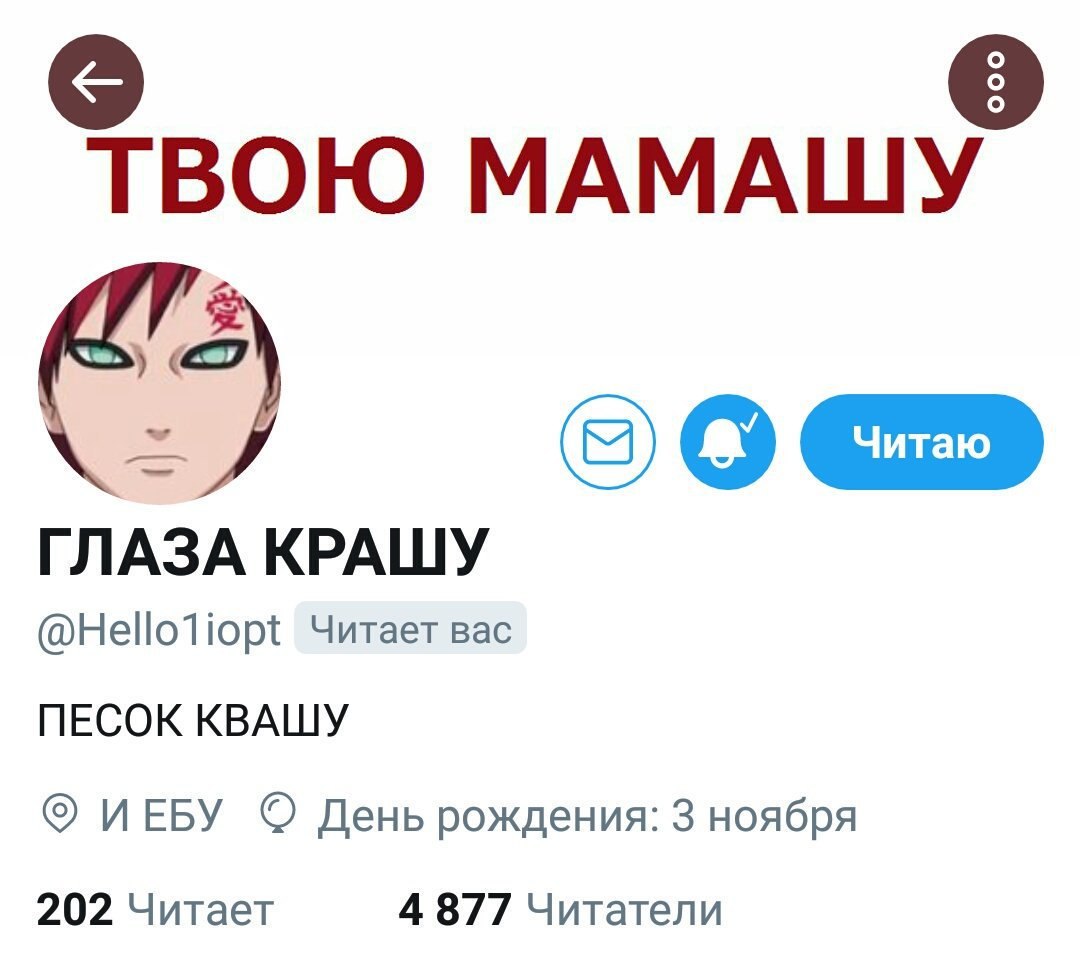 ТВОЮ МАМАШУ ГЛАЗА КРАШУ @Helloliopt Читает вас ПЕСОК КВАШУ ИЕБУ День рождения: 3 ноября 202 Читает 4 877 Читатели