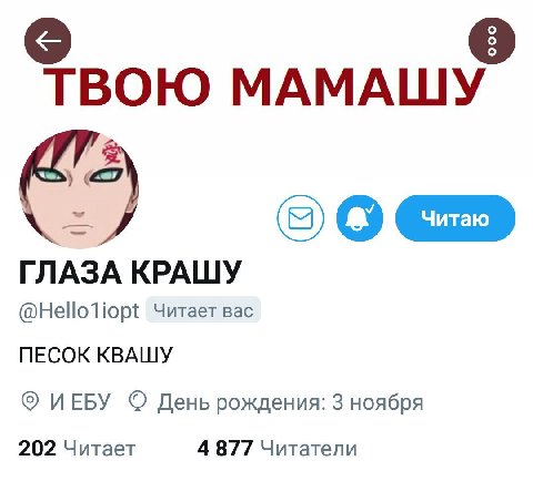 ТВОЮ МАМАШУ ГЛАЗА КРАШУ @Helloliopt Читает вас ПЕСОК КВАШУ ИЕБУ День рождения: 3 ноября 202 Читает 4 877 Читатели