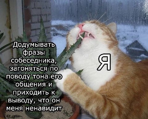 Додумывать фразы собеседника, загоняться по поводу тона епо общения и приходить к выводу, что он меня ненавидит