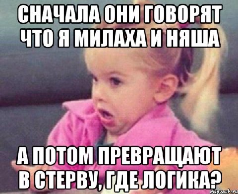 СНАЧАЛА ОНИ ГОВОРЯТ ЧТО Я МИЛАХА И А ПОТОМ ПРЕВРАЩАЮТ В СТЕРВУ,