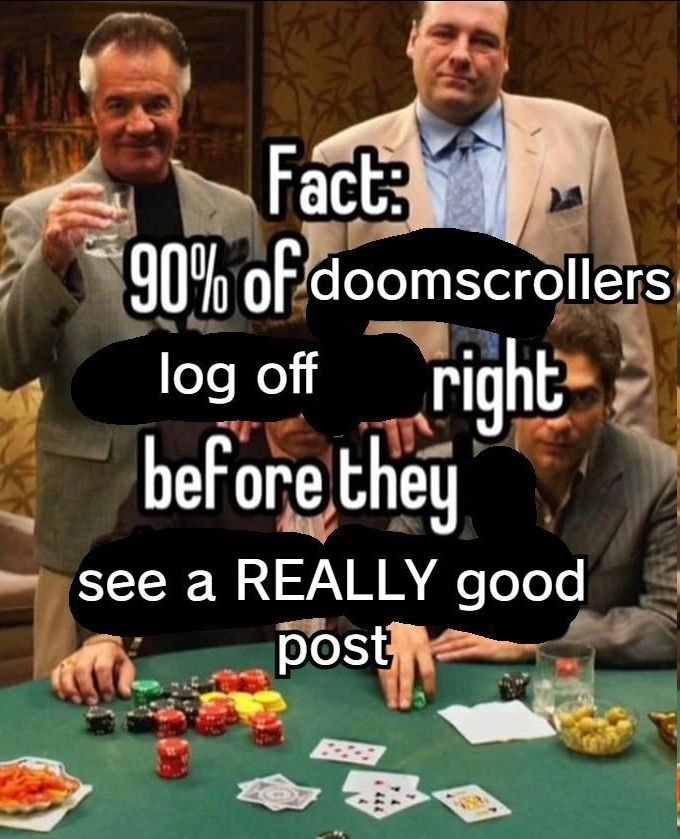 of doomscrollers log off right bef ore they see a REALLY good