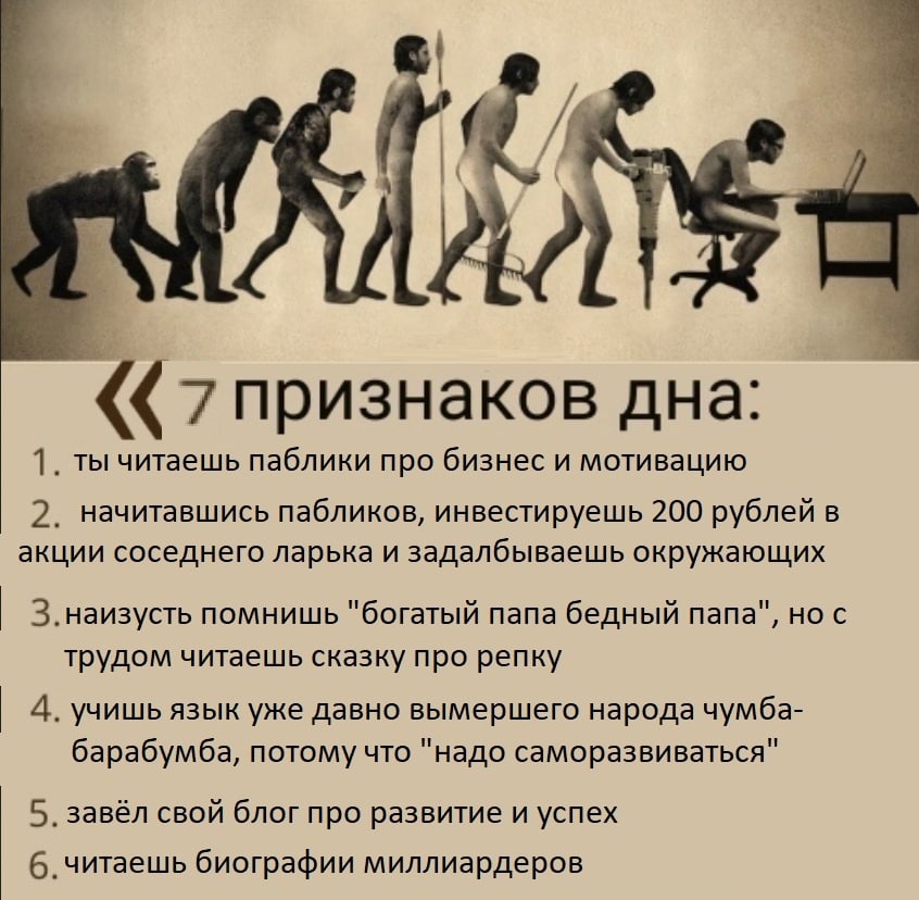 4 к. у признаков дна: ты читаешь паблики про бизнес и мотивацию 2. начитавшись пабликов, инвестируешь 200 рублей в акции соседнего ларька и задалбываешь окружающих З.наизусть помнишь "богатый папа бед