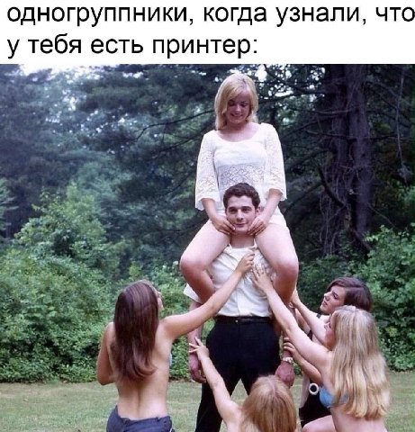 одногруппники, когда узнали, что у тебя есть принтер: