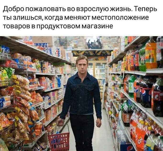 Добро пожаловать во взрослую жизнь. Теперь ты злишься, когда меняют местоположение товаров в продуктовом магазине tle 4 a4 at