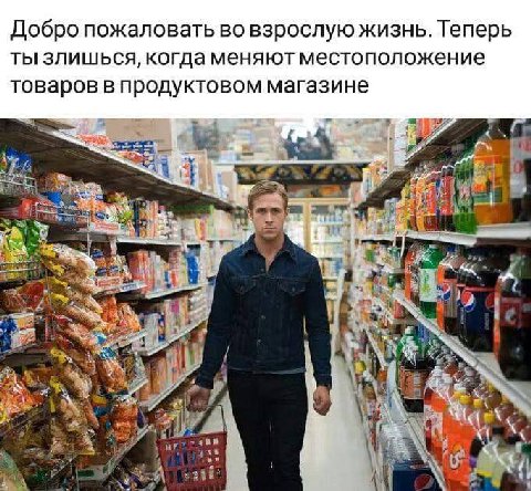 Добро пожаловать во взрослую жизнь. Теперь ты злишься, когда меняют местоположение товаров в продуктовом магазине tle 4 a4 at