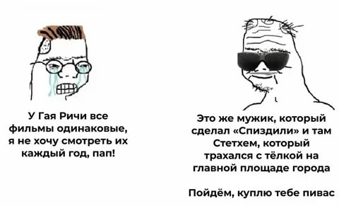 У Гая Ричи все Это же мужик, который фильмы одинаковые, сделал «Спиздили» и там я не хочу смотреть Стетхем, который каждый год, пап! трахался с тёлкой на главной площаде города куплю тебе пивас