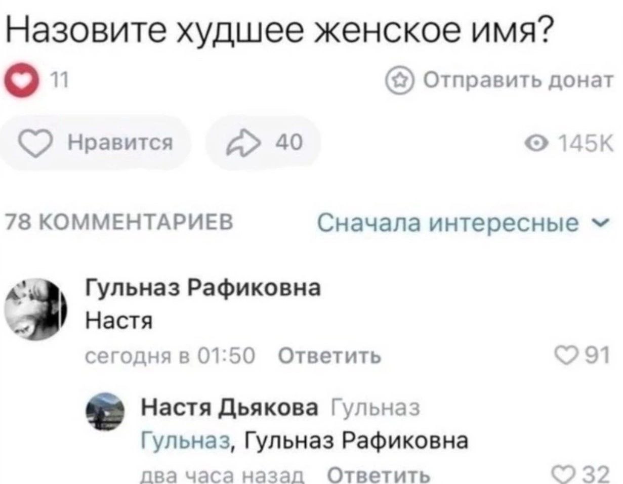 Назовите худшее женское имя? о 11 Отправить донат нравится 40 145К 78 КОММЕНТАРИЕВ Сначала интересные Гульназ Рафиковна Настя сегодня в 01:50 Ответить Настя Дьякова Гульназ Гульназ, Гульназ Рафиковна 