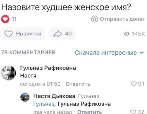 Назовите худшее женское имя? о 11 Отправить донат нравится 40 145К 78 КОММЕНТАРИЕВ Сначала интересные Гульназ Рафиковна Настя сегодня в 01:50 Ответить Настя Дьякова Гульназ Гульназ, Гульназ Рафиковна 
