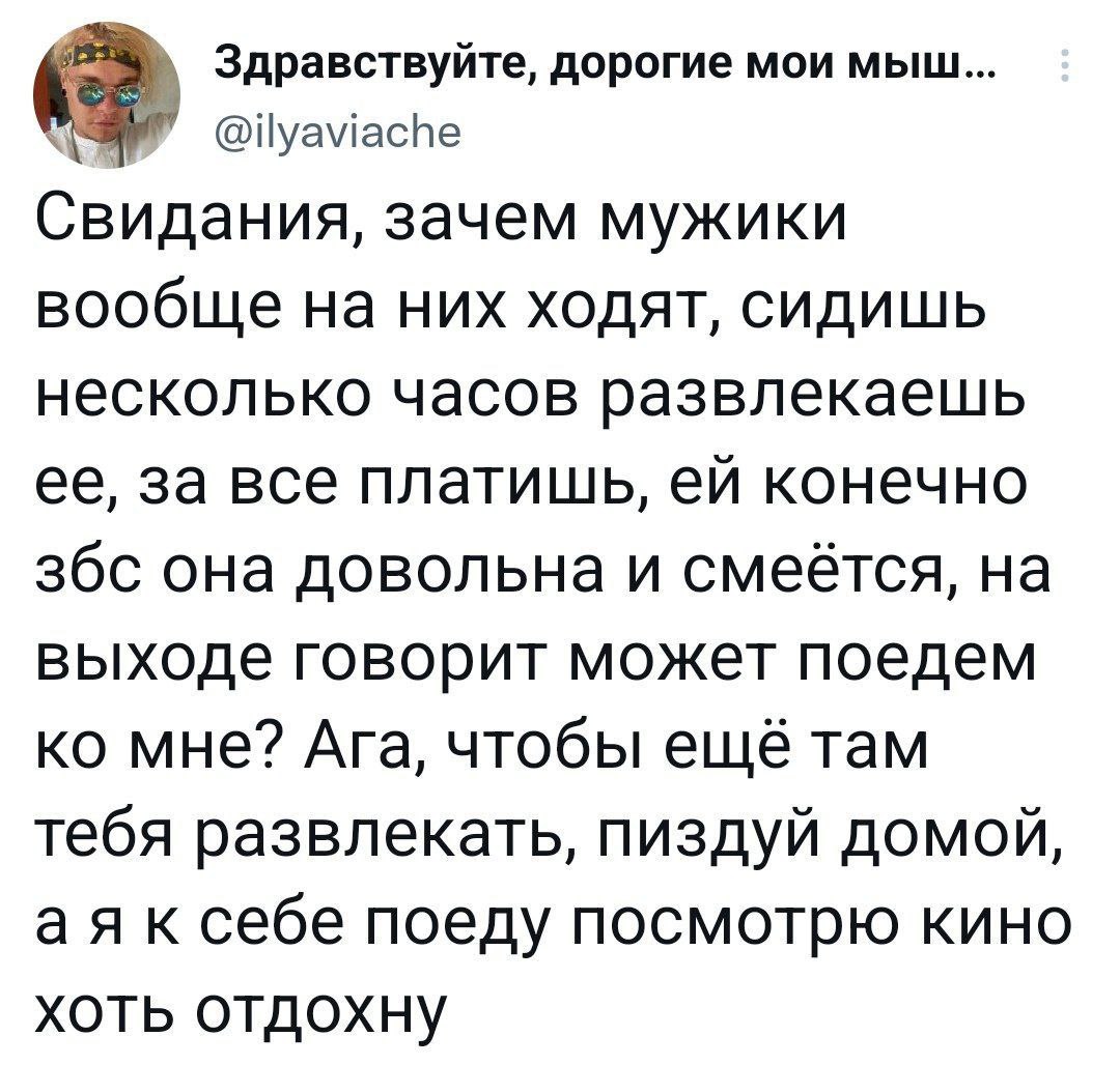 Здравствуйте, дорогие мои мыш... @ilyaviache Свидания, зачем мужики вообще на них ходят, сидишь несколько часов развлекаешь ее, за все платишь, конечно збс она довольна и смеётся, на выходе говорит мо