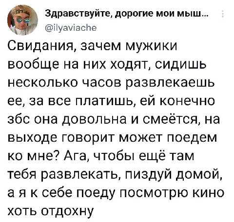 Здравствуйте, дорогие мои мыш... @ilyaviache Свидания, зачем мужики вообще на них ходят, сидишь несколько часов развлекаешь ее, за все платишь, конечно збс она довольна и смеётся, на выходе говорит мо