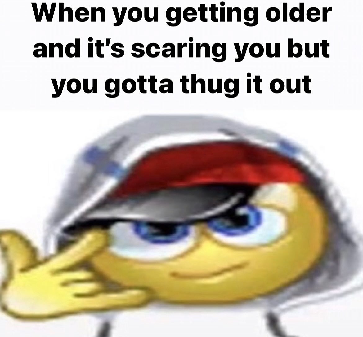 When you getting older and it's scaring you but you gotta thug it out